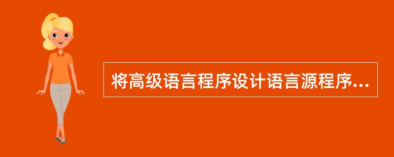 将高级语言程序设计语言源程序翻译成计算机可执行代码的软件称为()。