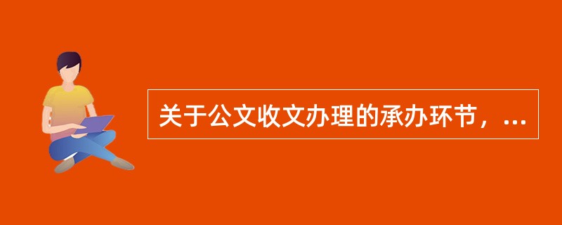 关于公文收文办理的承办环节，下列说法正确的有()。