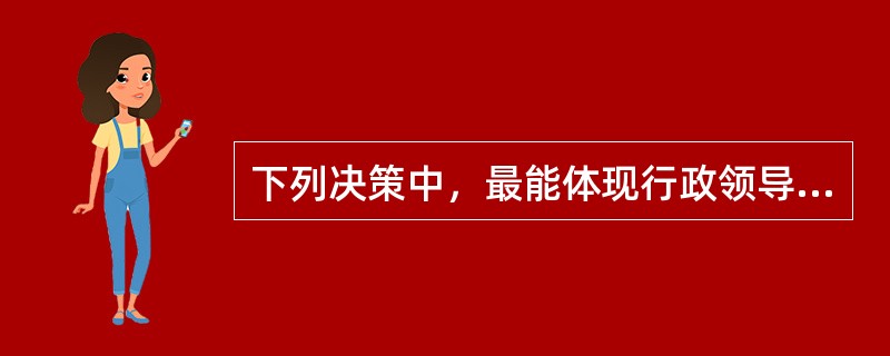 下列决策中，最能体现行政领导者决策能力强弱和决策艺术高低能力的是()。