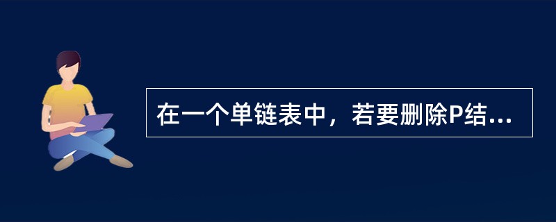 在一个单链表中，若要删除P结点的后续结点，则应执行()。