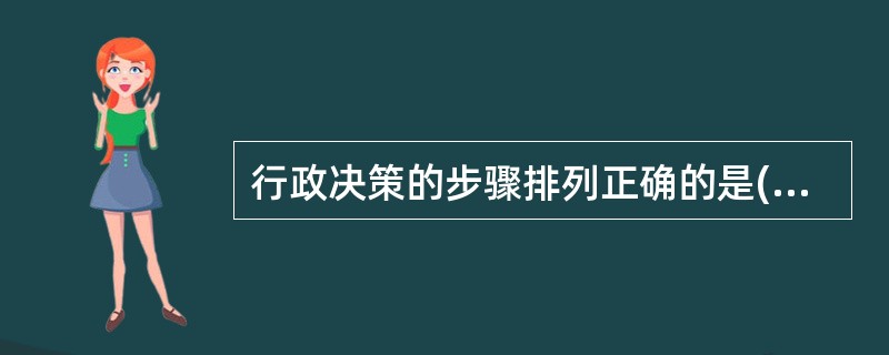行政决策的步骤排列正确的是()。①设计活动阶段②抉择活动阶段③情报活动阶段④审查活动阶段