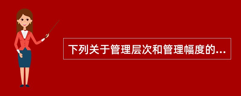 下列关于管理层次和管理幅度的论述，不正确的是()。