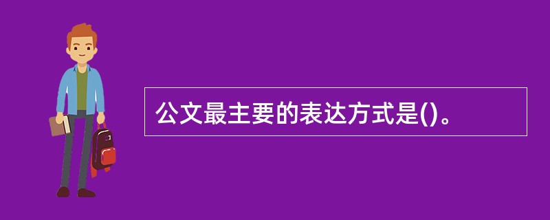 公文最主要的表达方式是()。