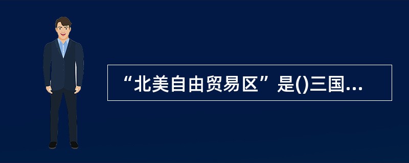 “北美自由贸易区”是()三国于1992年8月12日宣布成立的，是发达国家和发展中国家共同参与的经济一体化组织。