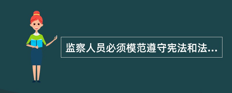 监察人员必须模范遵守宪法和法律，忠于职守、秉公执法，清正廉洁、保守秘密；必须()，()，()，自觉接受监督。