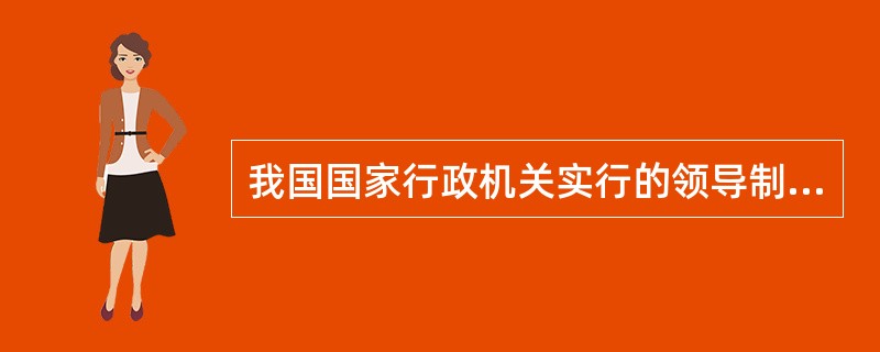 我国国家行政机关实行的领导制度是()。