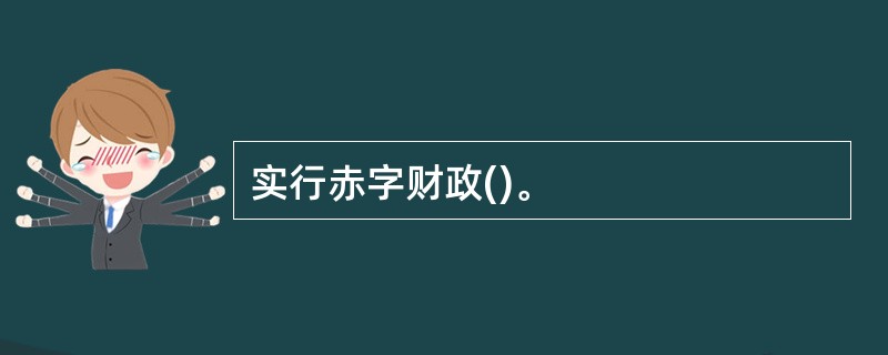 实行赤字财政()。