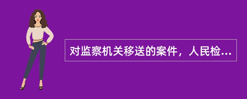 对监察机关移送的案件，人民检察院经审查，认为需要补充核实的，应当退回监察机关补充调查，必要时可以自行补充侦查。对于补充调查的案件，应当在一个月内补充调查完毕。补充调查以二次为限。()