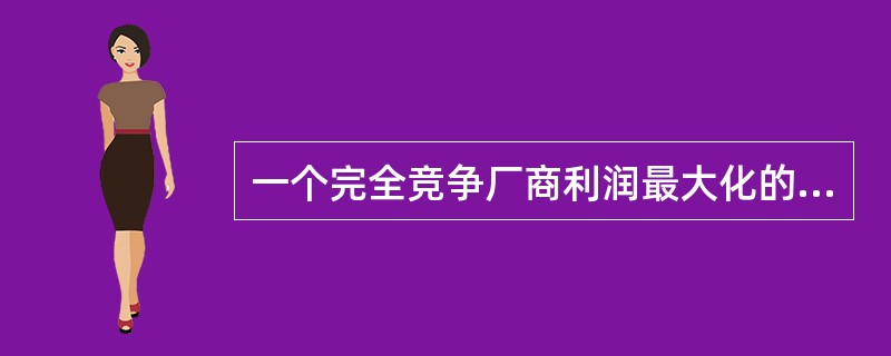 一个完全竞争厂商利润最大化的条件是()。