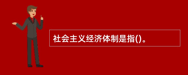 社会主义经济体制是指()。