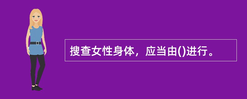 搜查女性身体，应当由()进行。