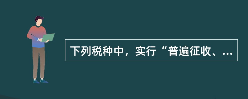 下列税种中，实行“普遍征收、级差调节”征收原则的是()。