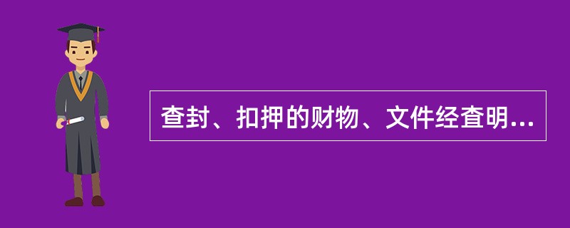 查封、扣押的财物、文件经査明与案件无关的，应当在查明后()内解除查封、扣押，予以退还。