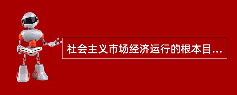 社会主义市场经济运行的根本目标是实现()。