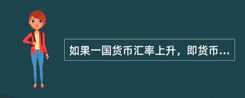 如果一国货币汇率上升，即货币升值，则用本币表示的进口商品价格就会下跌，本国居民对进口商品的需求会增加，就要扩大进口。()