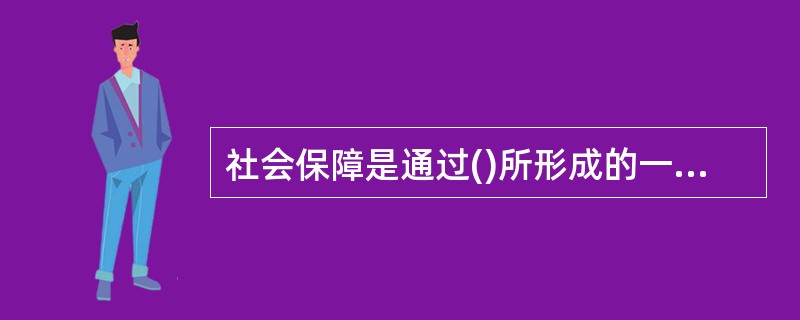 社会保障是通过()所形成的一种分配关系。