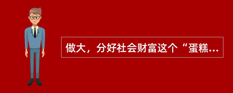 做大，分好社会财富这个“蛋糕”始终是我国政府面临的重大任务。做大“蛋糕”是政府的责任，分好“蛋糕”是政府的良知。合理调整收入分配关系，分好社会财富这个“蛋糕”是()。