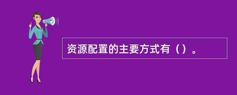 资源配置的主要方式有（）。