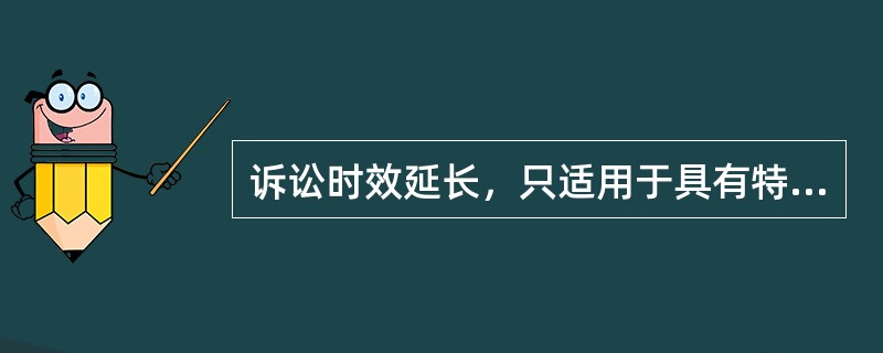 诉讼时效延长，只适用于具有特殊情况的、诉讼时效期间()情形。