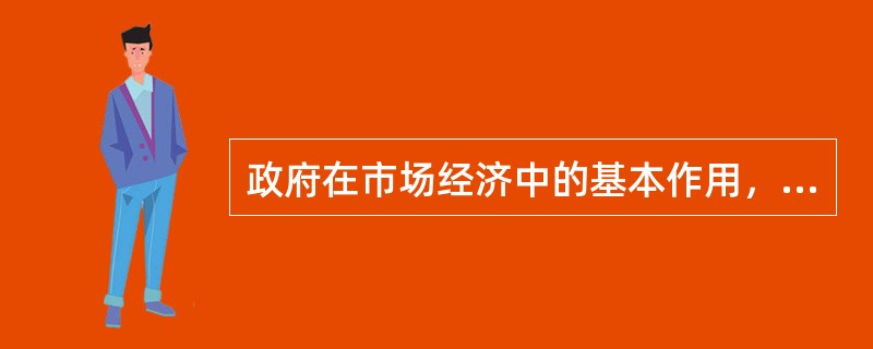 政府在市场经济中的基本作用，是弥补市场的缺陷和矫正市场的失灵。()