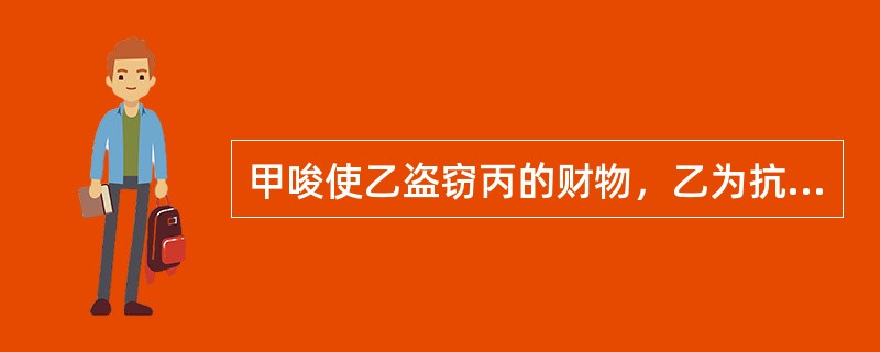 甲唆使乙盗窃丙的财物，乙为抗拒抓捕而当场使用暴力致使丙死亡。对此，下列说法正确的是()。