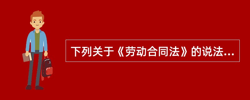 下列关于《劳动合同法》的说法中，错误的是()。