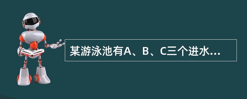 某游泳池有A、B、C三个进水管，先开A、B两管，3小时后，关闭A管，打开C管，又过了3小时，关闭B、C两管，经测算，还需开A管注水半小时或者开B管注水45分钟才可将游泳池注满。已知A、B两管注水1小时