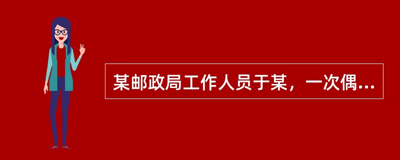 某邮政局工作人员于某，一次偶然发现一封破损的信件中有100元人民币，于是他将人民币取出，而将信毁掉。此后，他为了窃取财物，毁掉他人信件、包裹等百余封(次)，获取财物共约2万多元。对于某的行为应当认定为