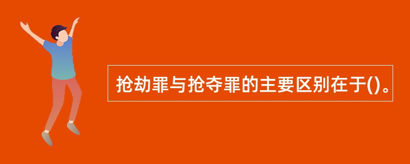 抢劫罪与抢夺罪的主要区别在于()。