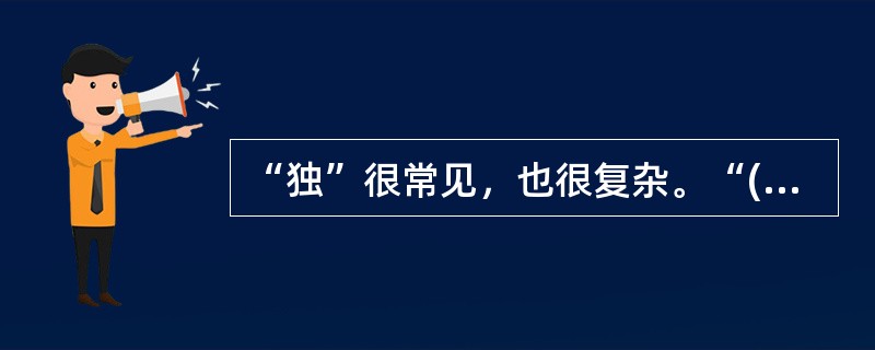 “独”很常见，也很复杂。“()”固然动人，但似乎不及万紫千红美丽；“()”诚然神勇，但似乎不如众志成城牢固。