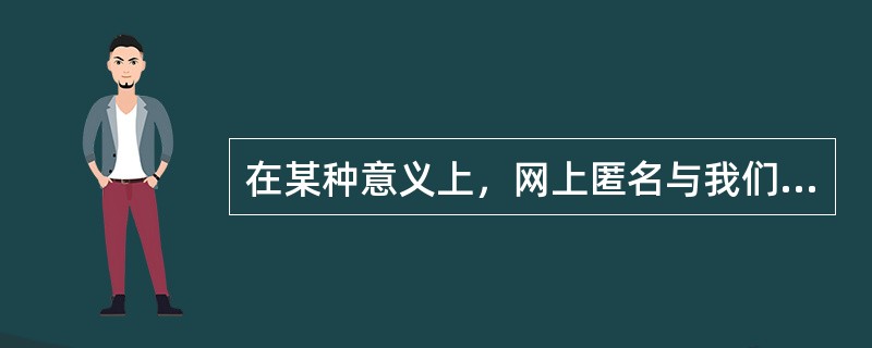 在某种意义上，网上匿名与我们在现实世界中视为理所当然的一些情况是类似的。驾驶汽车、穿越边境、搭乘飞机时，要求公民携带证件，它虽然构成了对我们的自由的一种侵犯，但因为这样做减少了真实存在的风险，我们也就