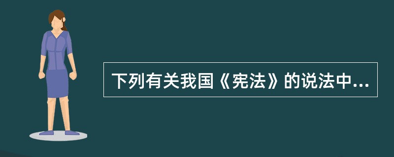 下列有关我国《宪法》的说法中错误的一项是()。