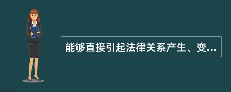 能够直接引起法律关系产生、变更和消灭的条件或情况是法律事实。()