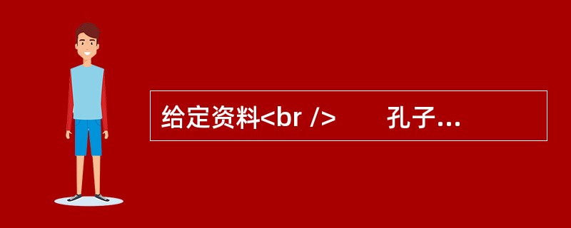 给定资料<br />　　孔子在《论语》中说：“富与贵，是人之所欲也；不以其道得之，不处也，贫与贱，是人之所恶也；不以其道得之，不去也。”进而指出：“不义而富且贵，于我如浮云”“富而可求也，