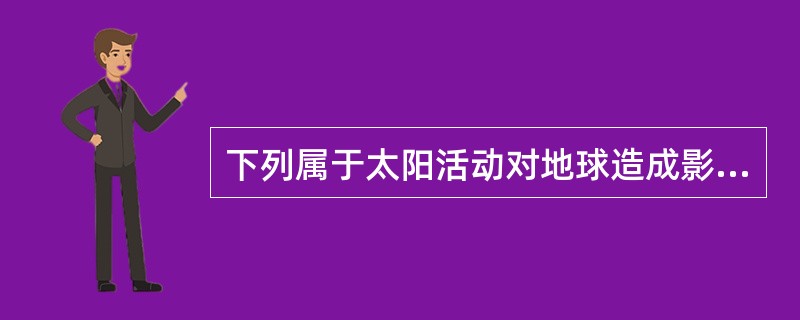 下列属于太阳活动对地球造成影响的是()。①维持地表温度②影响无线电通信③产生磁暴现象④促进地球上水循环