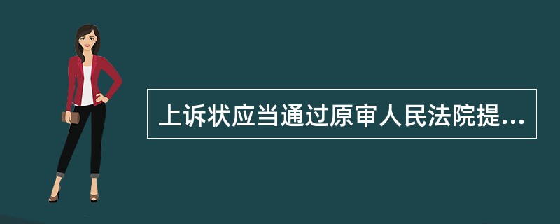 上诉状应当通过原审人民法院提出，并按照对方当事人或者代表人的人数提出副本；当事人直接向第二审人民法院上诉的，第二审人民法院应当在15日内将上诉状移交原审人民法院。()