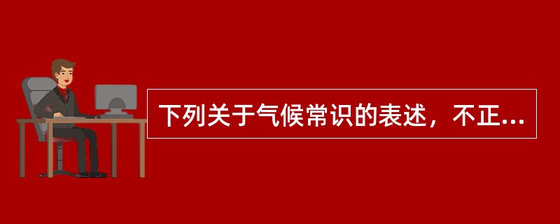 下列关于气候常识的表述，不正确的是()。