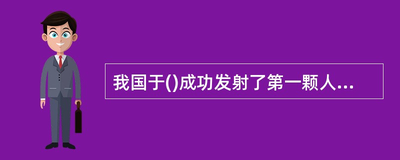 我国于()成功发射了第一颗人造卫星。