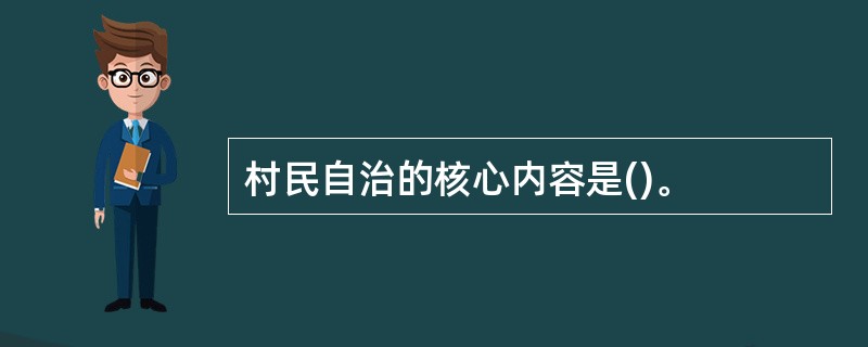 村民自治的核心内容是()。