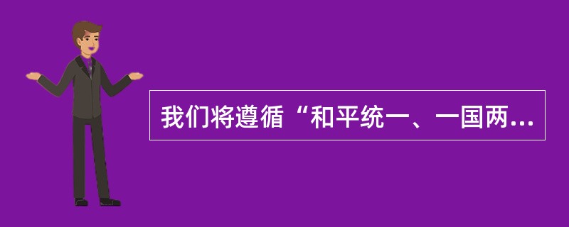 我们将遵循“和平统一、一国两制”的方针和现阶段发展两岸关系、推进祖国和平统一进程的八项主张，()。