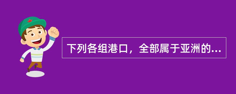 下列各组港口，全部属于亚洲的是()。