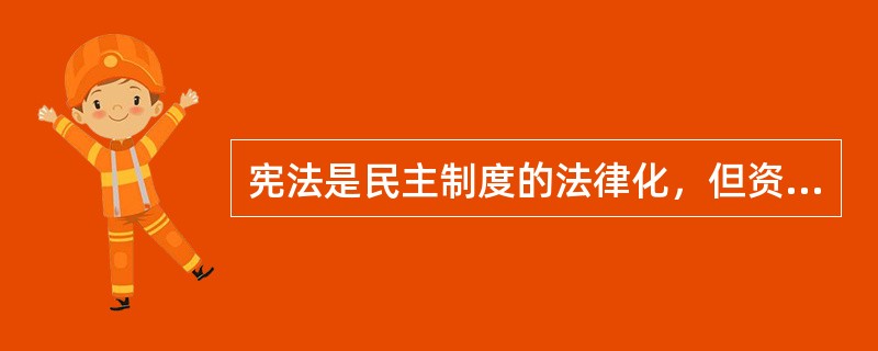 宪法是民主制度的法律化，但资本主义宪法的民主对广大人民来说则是专政，是狭隘的、虚伪的民主。()