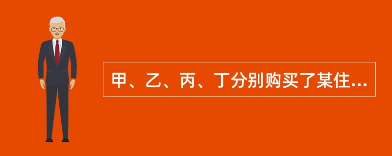 甲、乙、丙、丁分别购买了某住宅楼(共四层)的一至四层住宅，并各自办理了房产证。下列哪一说法是不正确的？()