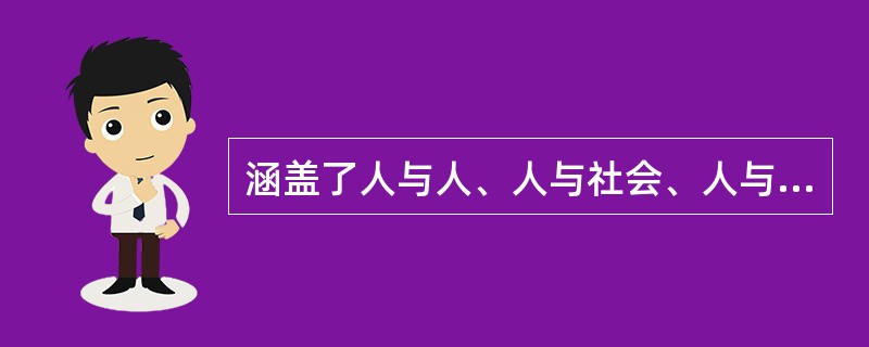 涵盖了人与人、人与社会、人与自然之间关系的道德规范是指()。