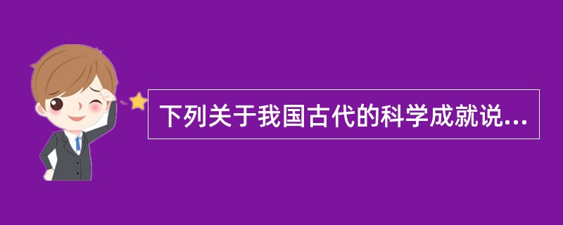 下列关于我国古代的科学成就说法正确的是()。