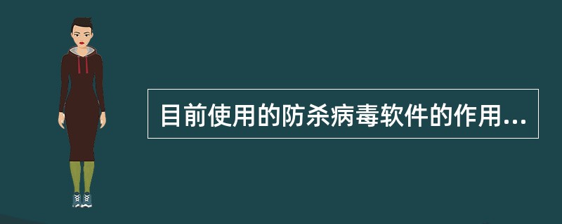 目前使用的防杀病毒软件的作用是()。