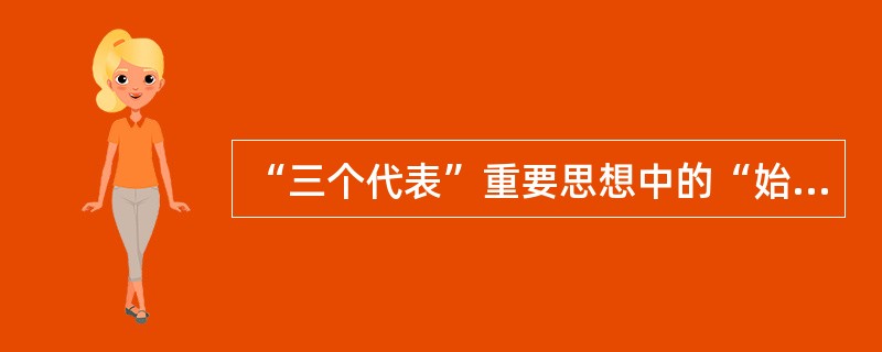 “三个代表”重要思想中的“始终代表中国最广大人民的根本利益”是()。