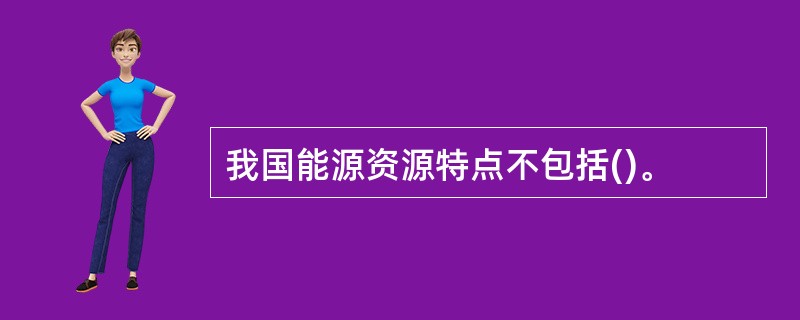 我国能源资源特点不包括()。