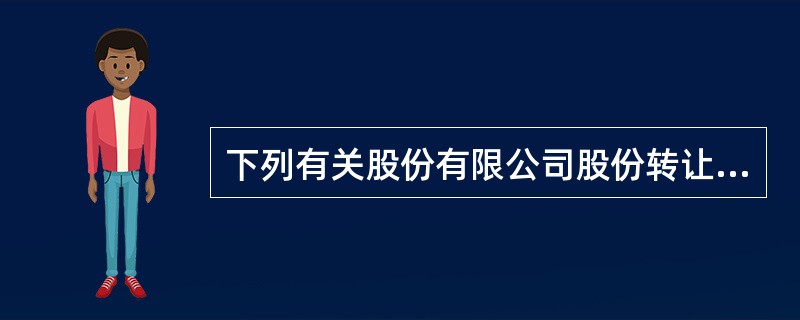 下列有关股份有限公司股份转让的行为中，不符合《公司法》规定的是()。