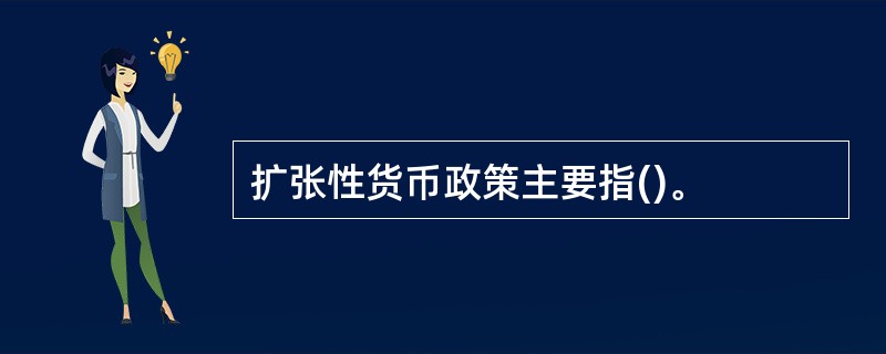 扩张性货币政策主要指()。